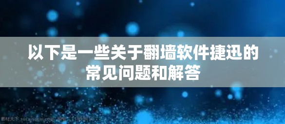 以下是一些关于翻墙软件捷迅的常见问题和解答 以下是一些关于翻墙软件捷迅的常见问题和解答