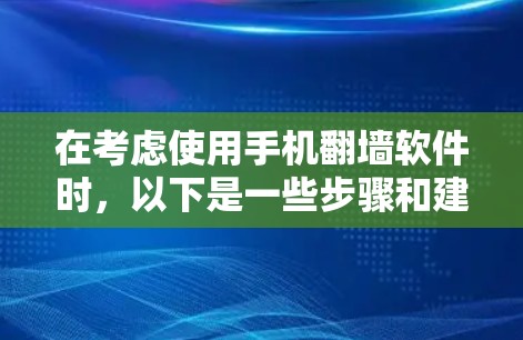 在考虑使用手机翻墙软件时,以下是一些步骤和建议 在考虑使用手机翻墙软件时,以下是一些步骤和建议