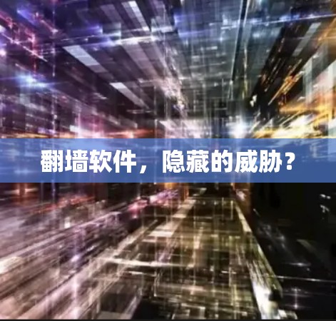 翻墙软件,隐藏的威胁? 翻墙软件,隐藏的威胁?