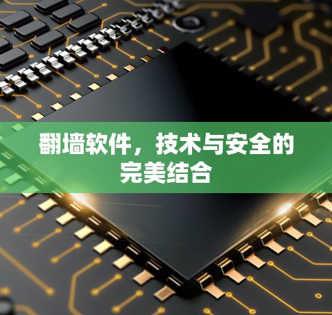 翻墙软件,技术与安全的完美结合 翻墙软件,技术与安全的完美结合