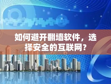 如何避开翻墙软件,选择安全的互联网? 如何避开翻墙软件,选择安全的互联网?