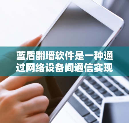 蓝盾翻墙软件是一种通过网络设备间通信实现加密和身份验证的技术,旨在保障数据的安全传输。以下是其关键点的总结 蓝盾翻墙软件是一种通过网络设备间通信实现加密和身份验证的技术,旨在保障数据的安全传输。以下是其关键点的总结