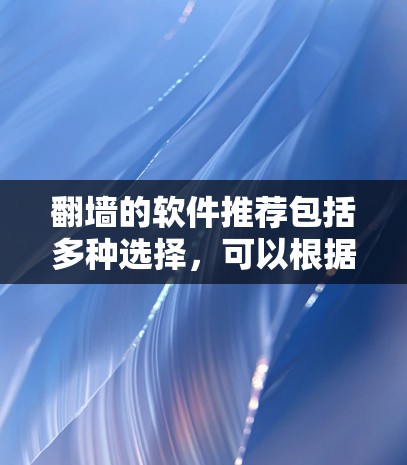 翻墙的软件推荐包括多种选择,可以根据个人需求和预算选择合适的工具。以下是一些常见的推荐 翻墙的软件推荐包括多种选择,可以根据个人需求和预算选择合适的工具。以下是一些常见的推荐