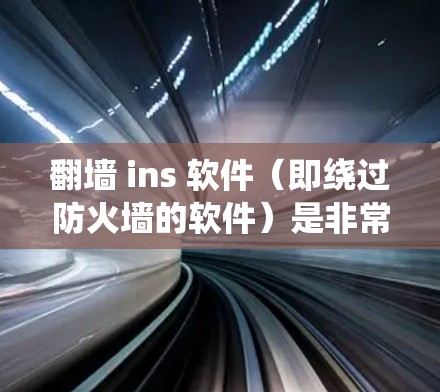 翻墙 ins 软件(即绕过防火墙的软件)是非常常见的技术,用于测试或模拟网络连接。以下是几种常见的翻墙软件及其下载方法 翻墙 ins 软件(即绕过防火墙的软件)是非常常见的技术,用于测试或模拟网络连接。以下是几种常见的翻墙软件及其下载方法