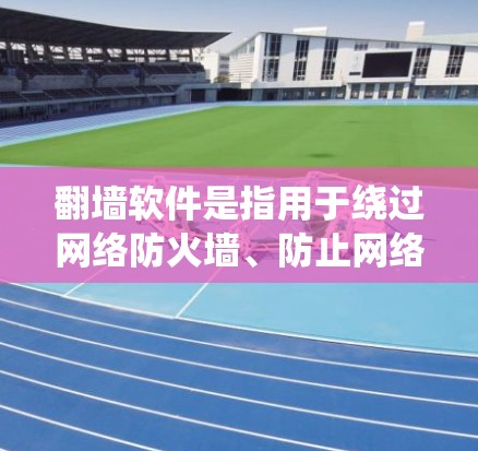 翻墙软件是指用于绕过网络防火墙、防止网络攻击或访问敏感信息的软件。这些软件通常提供加密传输、IP地址实时追踪等功能，帮助用户安全访问互联网