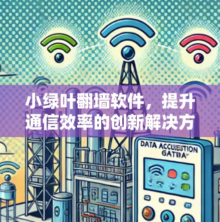 小绿叶翻墙软件,提升通信效率的创新解决方案 小绿叶翻墙软件,提升通信效率的创新解决方案