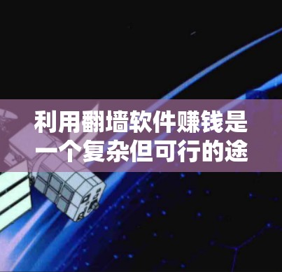 利用翻墙软件赚钱是一个复杂但可行的途径，需综合考虑多方面的因素。以下是一个逐步的指南，帮助您进行这一尝试