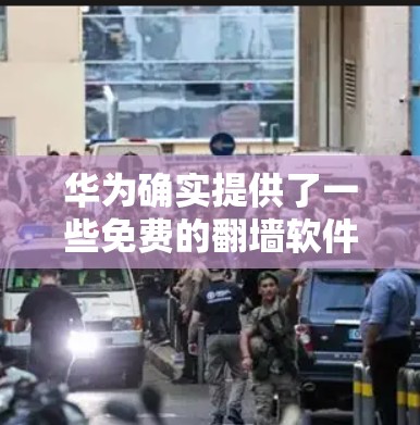 华为确实提供了一些免费的翻墙软件服务，主要集中在华为云平台中。以下是关于华为免费翻墙软件的详细信息