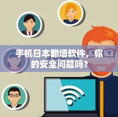 手机日本翻墙软件,你的安全问题吗? 手机日本翻墙软件,你的安全问题吗?