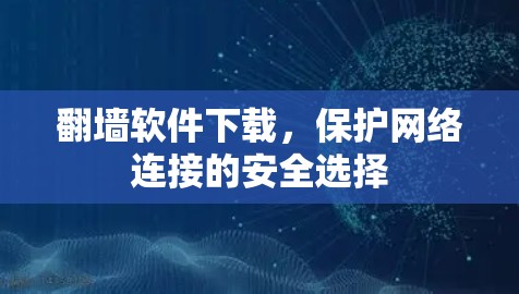 翻墙软件下载,保护网络连接的安全选择 翻墙软件下载,保护网络连接的安全选择