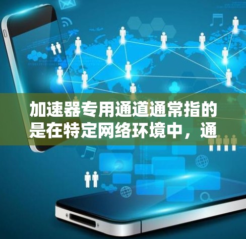 加速器专用通道通常指的是在特定网络环境中,通过专用的网络通道来加速设备,比如加速机或者加速器软件。以下是关于该主题的详细解释 加速器专用通道通常指的是在特定网络环境中,通过专用的网络通道来加速设备,比如加速机或者加速器软件。以下是关于该主题的详细解释