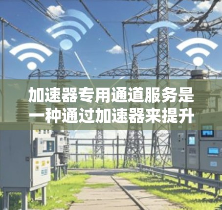 加速器专用通道服务是一种通过加速器来提升文件传输效率的技术,主要用于特定类型的文件,如视频、音频等。该服务通过插入加速器到特定服务器,提供快速的文件传输,减少延迟和处理开销。以下是该服务的详细信息 加速器专用通道服务是一种通过加速器来提升文件传输效率的技术,主要用于特定类型的文件,如视频、音频等。该服务通过插入加速器到特定服务器,提供快速的文件传输,减少延迟和处理开销。以下是该服务的详细信息