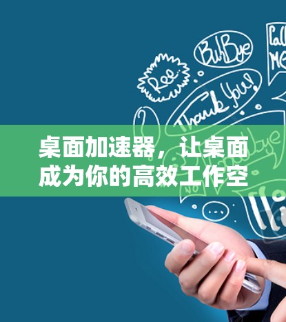桌面加速器,让桌面成为你的高效工作空间 桌面加速器,让桌面成为你的高效工作空间