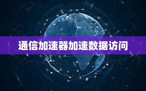 通信加速器加速数据访问 通信加速器加速数据访问