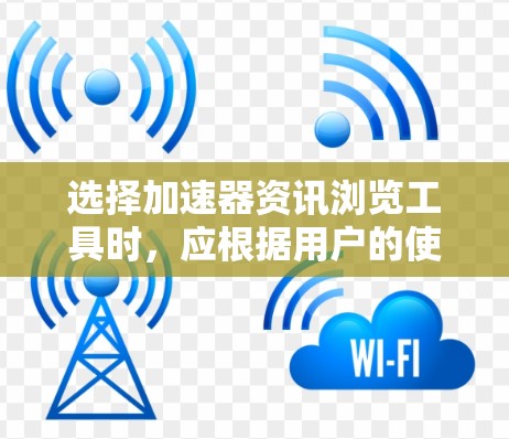 选择加速器资讯浏览工具时,应根据用户的使用场景和需求进行评估。以下是一些可能的选择及其特点 选择加速器资讯浏览工具时,应根据用户的使用场景和需求进行评估。以下是一些可能的选择及其特点