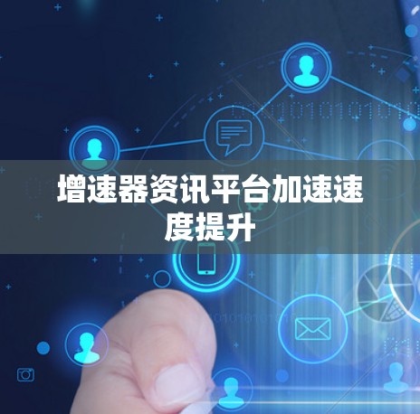 增速器资讯平台加速速度提升 增速器资讯平台加速速度提升