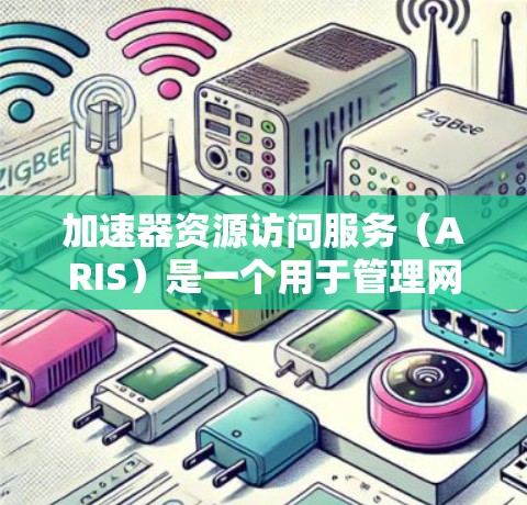 加速器资源访问服务(ARIS)是一个用于管理网络资源访问的工具,帮助管理员确保资源只在特定时间访问,同时优化资源使用。以下是对ARIS的详细解释 加速器资源访问服务(ARIS)是一个用于管理网络资源访问的工具,帮助管理员确保资源只在特定时间访问,同时优化资源使用。以下是对ARIS的详细解释