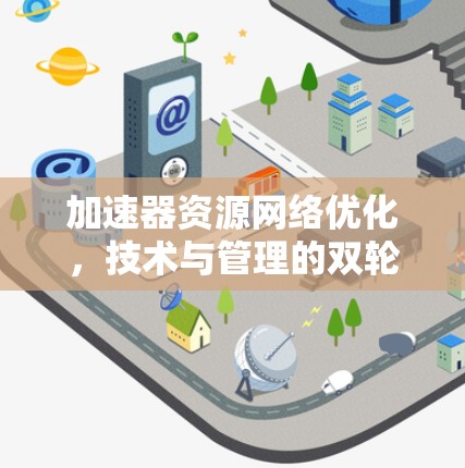 加速器资源网络优化，技术与管理的双轮驱动