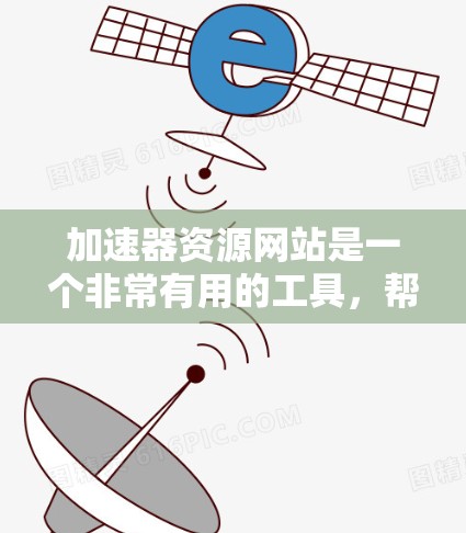 加速器资源网站是一个非常有用的工具,帮助用户在互联网速度较慢的情况下加速下载。以下是对加速器资源网站的详细分析和总结 加速器资源网站是一个非常有用的工具,帮助用户在互联网速度较慢的情况下加速下载。以下是对加速器资源网站的详细分析和总结