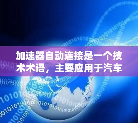 加速器自动连接是一个技术术语,主要应用于汽车和智能设备领域。它通常指一种装置,能够自动连接到特定的系统或设备,以实现加速功能。以下是其详细解释和操作方法 加速器自动连接是一个技术术语,主要应用于汽车和智能设备领域。它通常指一种装置,能够自动连接到特定的系统或设备,以实现加速功能。以下是其详细解释和操作方法