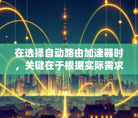 在选择自动路由加速器时,关键在于根据实际需求和用户偏好进行合理选择。以下是对加速器的系统分析和建议 在选择自动路由加速器时,关键在于根据实际需求和用户偏好进行合理选择。以下是对加速器的系统分析和建议