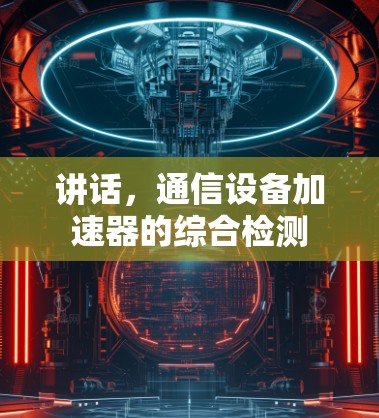 讲话,通信设备加速器的综合检测 讲话,通信设备加速器的综合检测