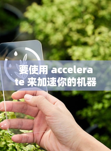 要使用 accelerate 来加速你的机器学习项目,可以按照以下步骤进行 要使用 accelerate 来加速你的机器学习项目,可以按照以下步骤进行