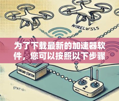 为了下载最新的加速器软件，您可以按照以下步骤进行操作