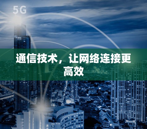 通信技术,让网络连接更高效 通信技术,让网络连接更高效