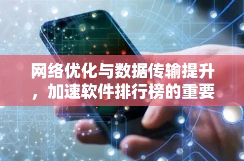 网络优化与数据传输提升,加速软件排行榜的重要性 网络优化与数据传输提升,加速软件排行榜的重要性