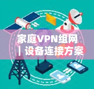 家庭VPN组网|设备连接方案介绍 家庭VPN组网|设备连接方案介绍
