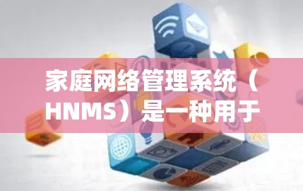 家庭网络管理系统(HNMS)是一种用于管理家庭内部网络设备的软件工具,旨在帮助用户优化网络配置、管理设备并保障网络的安全性。以下是对HNMS的详细介绍 家庭网络管理系统(HNMS)是一种用于管理家庭内部网络设备的软件工具,旨在帮助用户优化网络配置、管理设备并保障网络的安全性。以下是对HNMS的详细介绍