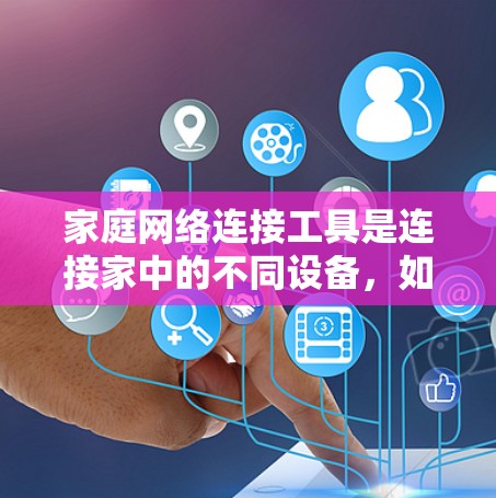 家庭网络连接工具是连接家中的不同设备,如空调、电视机、手机等的设备。以下是常见的家庭网络连接工具及其使用方法 家庭网络连接工具是连接家中的不同设备,如空调、电视机、手机等的设备。以下是常见的家庭网络连接工具及其使用方法