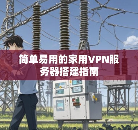 简单易用的家用VPN服务器搭建指南 简单易用的家用VPN服务器搭建指南