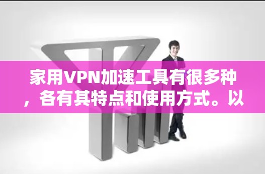 家用VPN加速工具有很多种,各有其特点和使用方式。以下是几个常见的选项,供你参考 家用VPN加速工具有很多种,各有其特点和使用方式。以下是几个常见的选项,供你参考