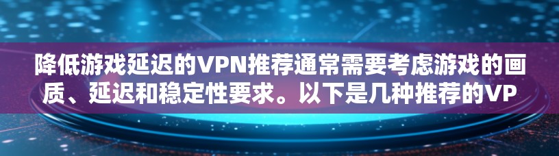 降低游戏延迟的VPN推荐通常需要考虑游戏的画质、延迟和稳定性要求。以下是几种推荐的VPN工具 降低游戏延迟的VPN推荐通常需要考虑游戏的画质、延迟和稳定性要求。以下是几种推荐的VPN工具