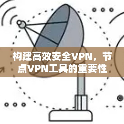 构建高效安全VPN,节点VPN工具的重要性与应用 构建高效安全VPN,节点VPN工具的重要性与应用