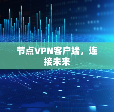 节点VPN客户端,连接未来 节点VPN客户端,连接未来