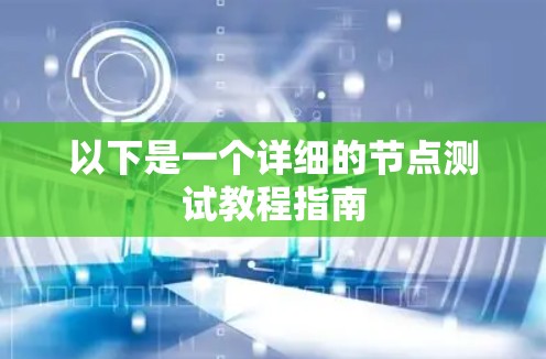 以下是一个详细的节点测试教程指南 以下是一个详细的节点测试教程指南