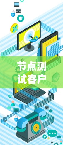 节点测试客户端通常指的是用于测试节点(如Nginx、Kubernetes等服务器)的客户端工具或环境。以下是一些可能的解释和建议 节点测试客户端通常指的是用于测试节点(如Nginx、Kubernetes等服务器)的客户端工具或环境。以下是一些可能的解释和建议