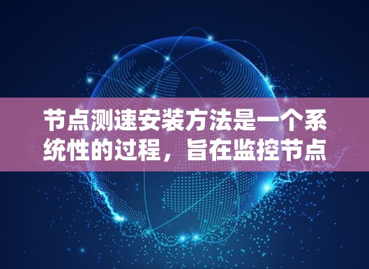 节点测速安装方法是一个系统性的过程,旨在监控节点中的性能,优化资源使用。以下是详细的步骤指南 节点测速安装方法是一个系统性的过程,旨在监控节点中的性能,优化资源使用。以下是详细的步骤指南