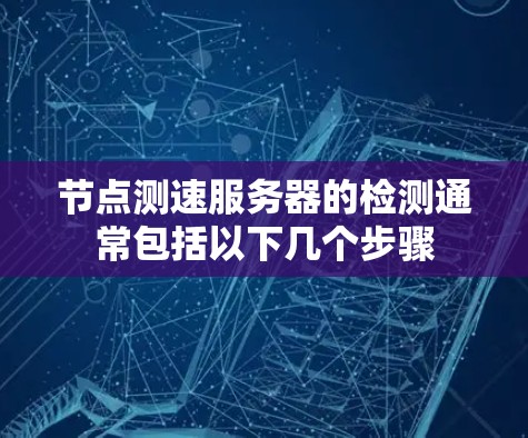 节点测速服务器的检测通常包括以下几个步骤 节点测速服务器的检测通常包括以下几个步骤