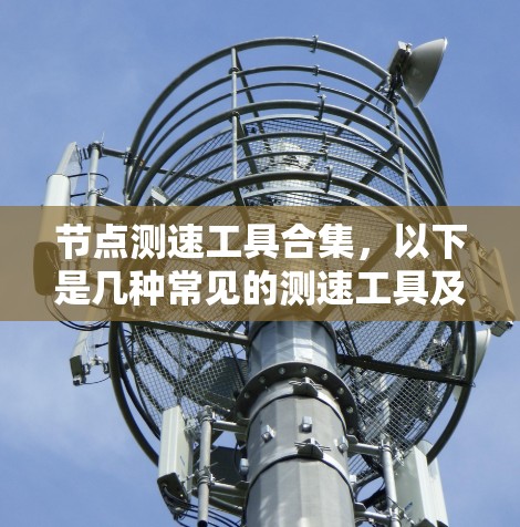 节点测速工具合集,以下是几种常见的测速工具及其适用场景 节点测速工具合集,以下是几种常见的测速工具及其适用场景