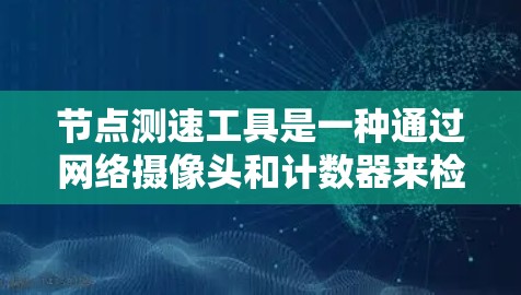 节点测速工具是一种通过网络摄像头和计数器来检测车辆行驶速度的工具。以下是其使用的详细步骤和相关信息 节点测速工具是一种通过网络摄像头和计数器来检测车辆行驶速度的工具。以下是其使用的详细步骤和相关信息