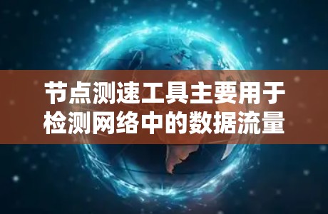 节点测速工具主要用于检测网络中的数据流量速度,通常用于保障网络连接的稳定性和可靠性。以下是一个详细且分步骤的使用方法指南 节点测速工具主要用于检测网络中的数据流量速度,通常用于保障网络连接的稳定性和可靠性。以下是一个详细且分步骤的使用方法指南