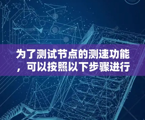 为了测试节点的测速功能,可以按照以下步骤进行 为了测试节点的测速功能,可以按照以下步骤进行