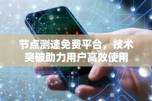 节点测速免费平台，技术突破助力用户高效使用