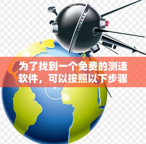 为了找到一个免费的测速软件，可以按照以下步骤进行选择