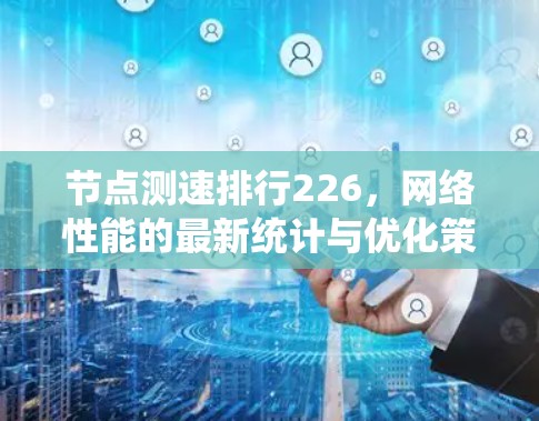 节点测速排行226,网络性能的最新统计与优化策略 节点测速排行226,网络性能的最新统计与优化策略