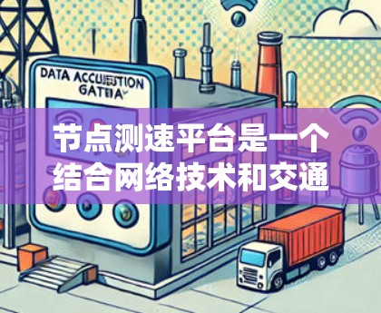 节点测速平台是一个结合网络技术和交通管理系统的系统,通过收集和分析车辆行驶数据,来优化交通管理。以下是关于该系统的详细分析 节点测速平台是一个结合网络技术和交通管理系统的系统,通过收集和分析车辆行驶数据,来优化交通管理。以下是关于该系统的详细分析